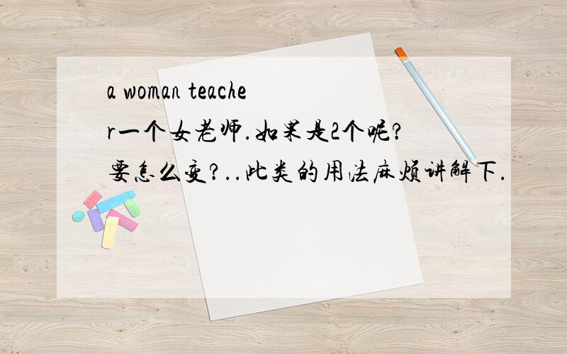 a woman teacher一个女老师.如果是2个呢?要怎么变?..此类的用法麻烦讲解下.