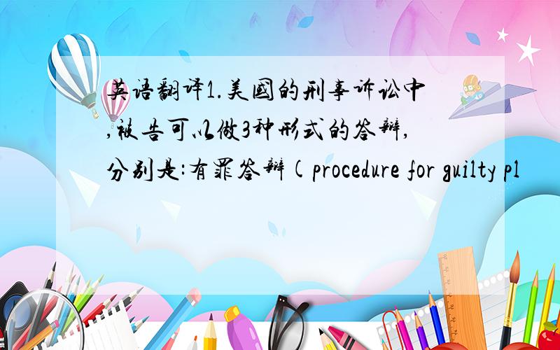 英语翻译1.美国的刑事诉讼中,被告可以做3种形式的答辩,分别是:有罪答辩(procedure for guilty pl