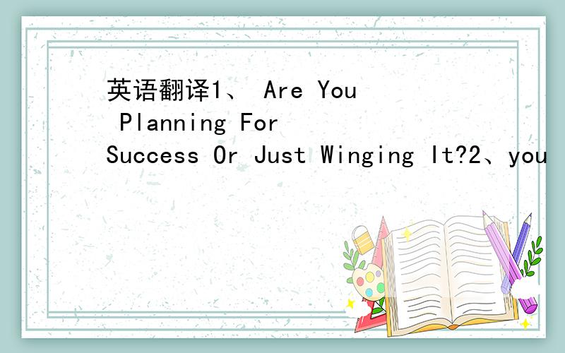 英语翻译1、 Are You Planning For Success Or Just Winging It?2、you