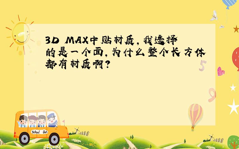 3D MAX中贴材质,我选择的是一个面,为什么整个长方体都有材质啊?