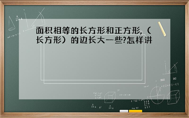 面积相等的长方形和正方形,（长方形）的边长大一些?怎样讲