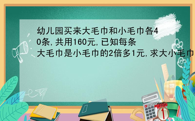 幼儿园买来大毛巾和小毛巾各40条,共用160元,已知每条大毛巾是小毛巾的2倍多1元,求大小毛巾多少元