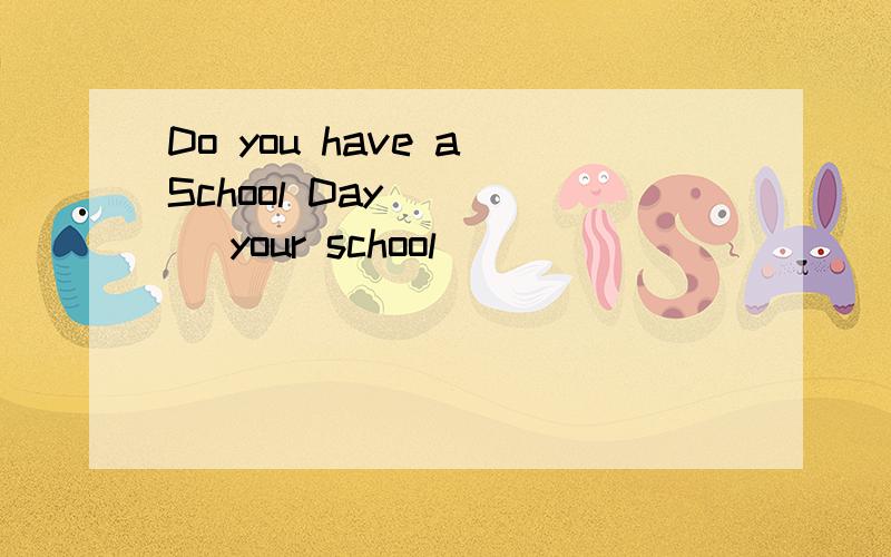 Do you have a School Day ____ your school