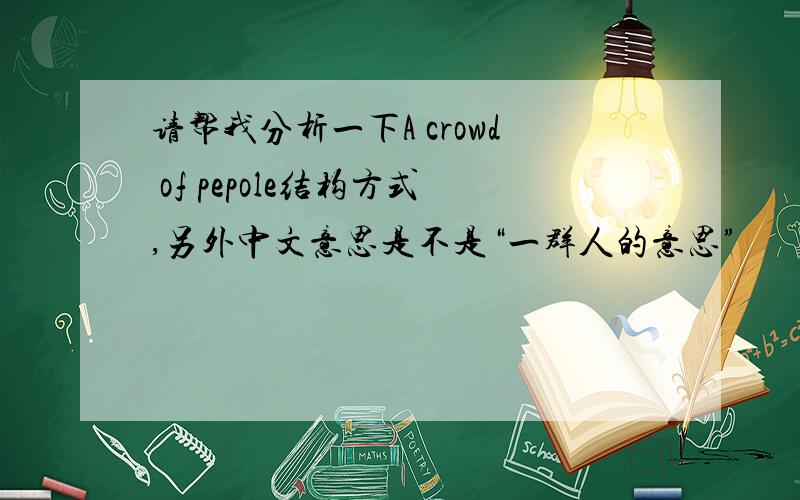 请帮我分析一下A crowd of pepole结构方式,另外中文意思是不是“一群人的意思”