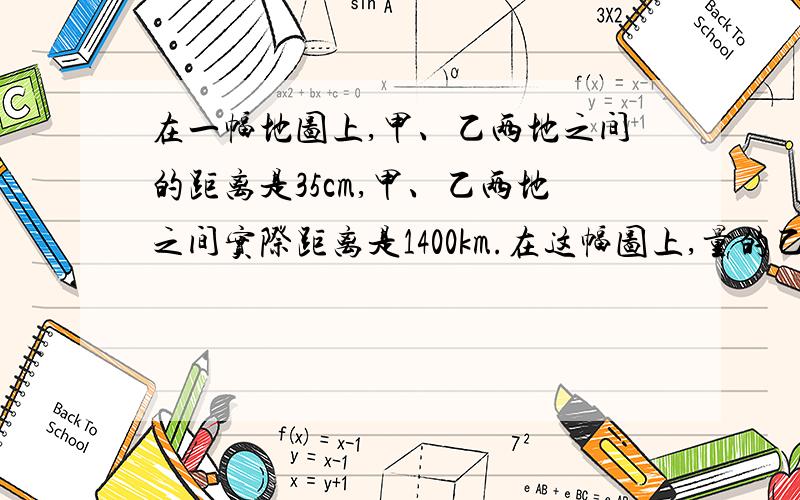 在一幅地图上,甲、乙两地之间的距离是35cm,甲、乙两地之间实际距离是1400km.在这幅图上,量的乙、丙两地的距离是4