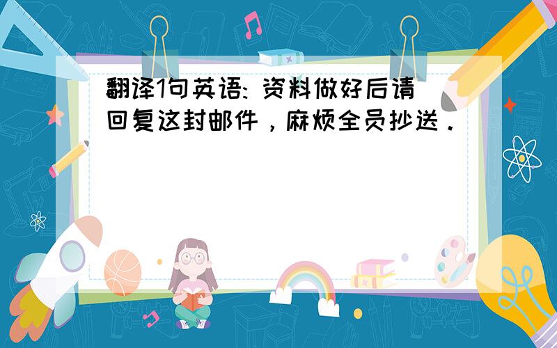 翻译1句英语: 资料做好后请回复这封邮件，麻烦全员抄送。