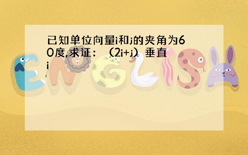 已知单位向量i和j的夹角为60度,求证：（2i+j）垂直i