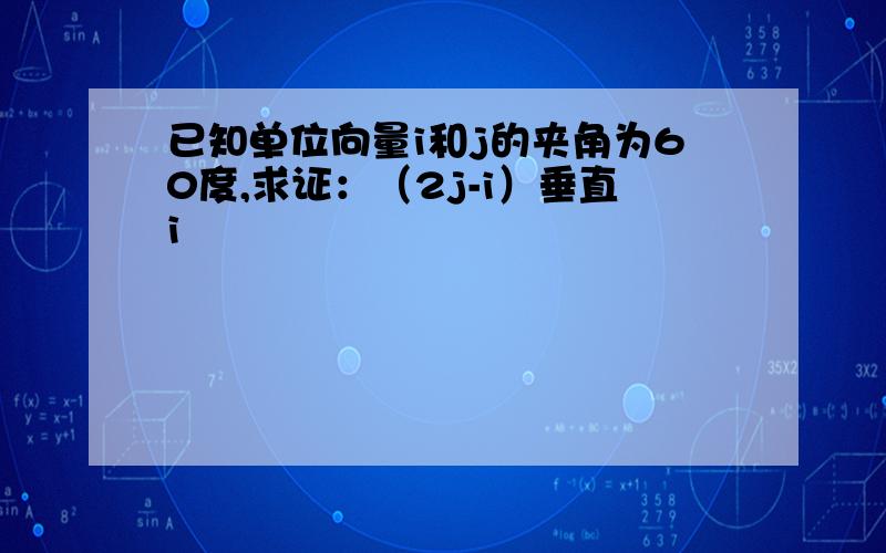 已知单位向量i和j的夹角为60度,求证：（2j-i）垂直i