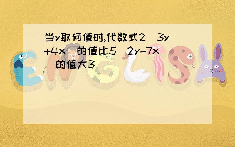 当y取何值时,代数式2（3y+4x）的值比5（2y-7x）的值大3