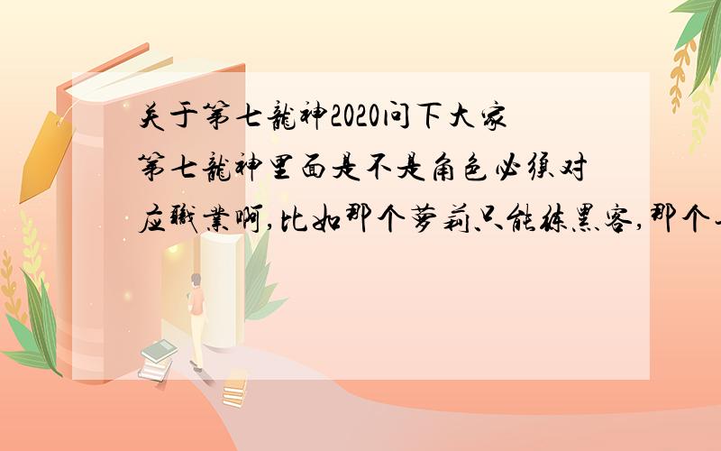 关于第七龙神2020问下大家第七龙神里面是不是角色必须对应职业啊,比如那个萝莉只能练黑客,那个长发女只能练剑士神马的