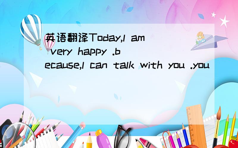 英语翻译Today,l am very happy .because,l can talk with you .you