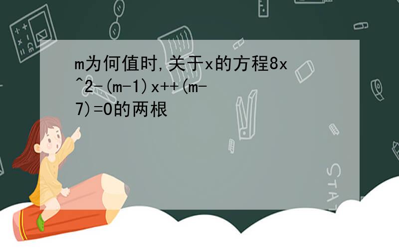 m为何值时,关于x的方程8x^2-(m-1)x++(m-7)=0的两根