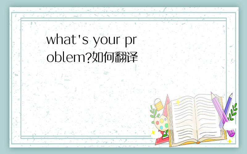 what's your problem?如何翻译