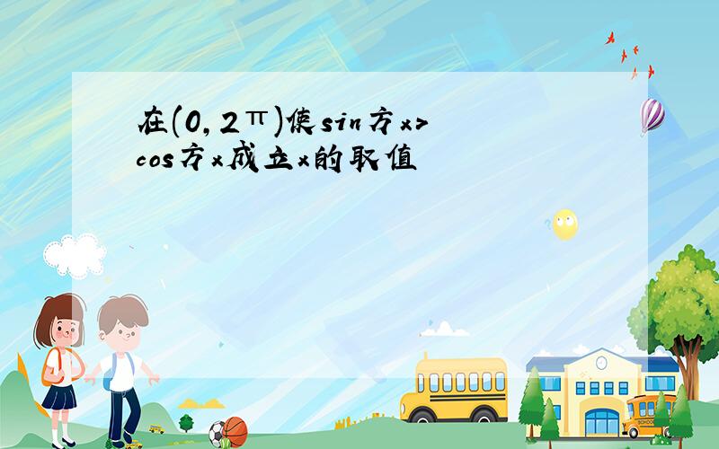 在(0,2π)使sin方x>cos方x成立x的取值