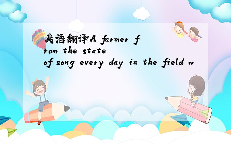 英语翻译A farmer from the state of song every day in the field w