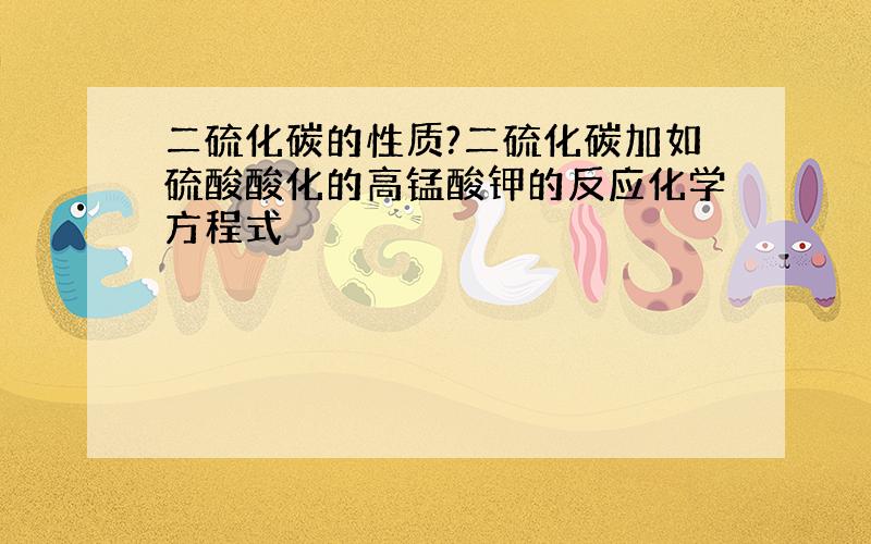 二硫化碳的性质?二硫化碳加如硫酸酸化的高锰酸钾的反应化学方程式