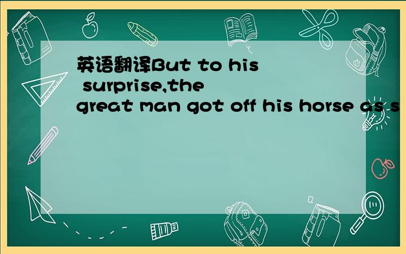 英语翻译But to his surprise,the great man got off his horse as s