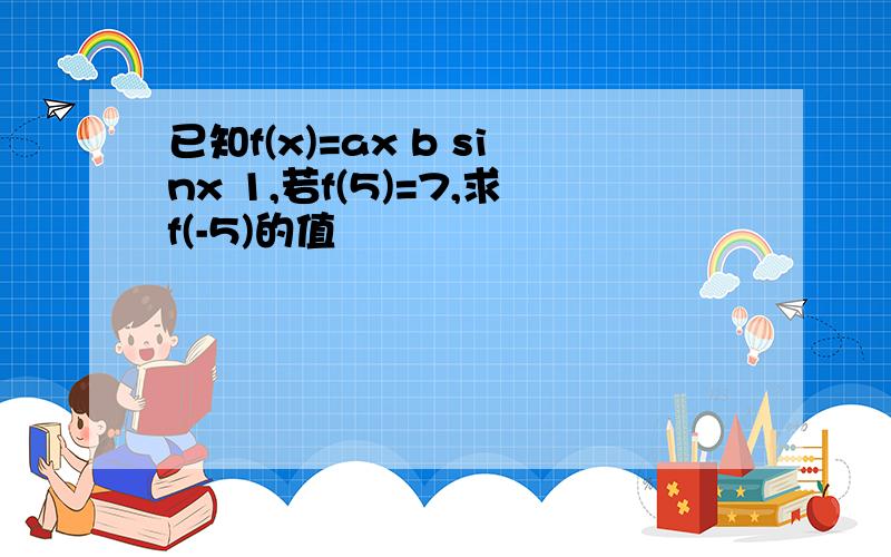 已知f(x)=ax b sinx 1,若f(5)=7,求f(-5)的值