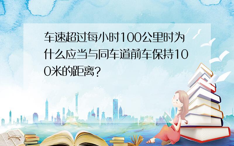 车速超过每小时100公里时为什么应当与同车道前车保持100米的距离?