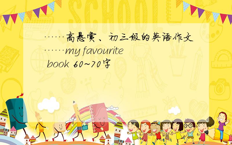 ……高悬赏、初三级的英语作文……my favourite book 60~70字