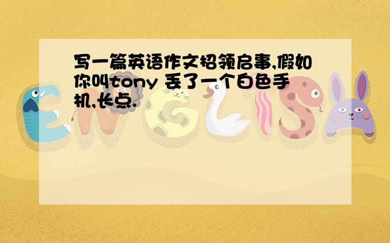 写一篇英语作文招领启事,假如你叫tony 丢了一个白色手机,长点.