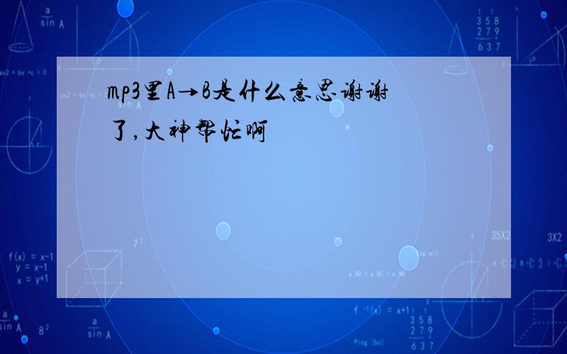 mp3里A→B是什么意思谢谢了,大神帮忙啊