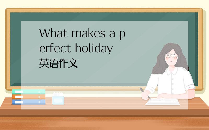 What makes a perfect holiday英语作文