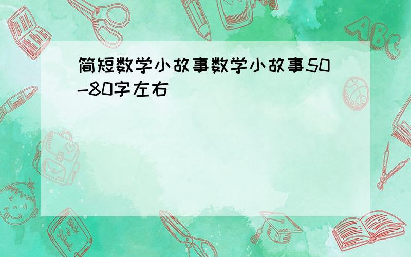 简短数学小故事数学小故事50-80字左右