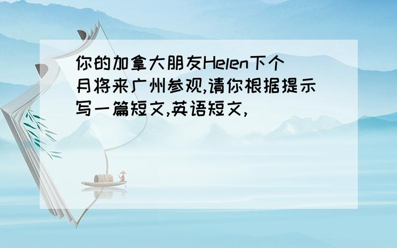 你的加拿大朋友Helen下个月将来广州参观,请你根据提示写一篇短文,英语短文,