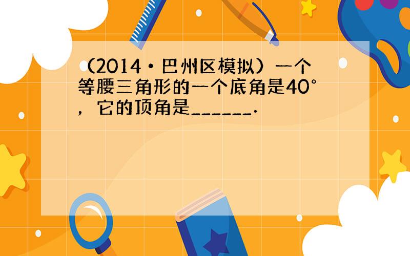 （2014•巴州区模拟）一个等腰三角形的一个底角是40°，它的顶角是______．