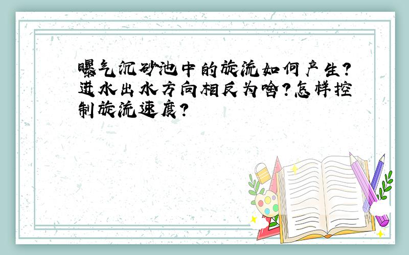 曝气沉砂池中的旋流如何产生?进水出水方向相反为啥?怎样控制旋流速度?