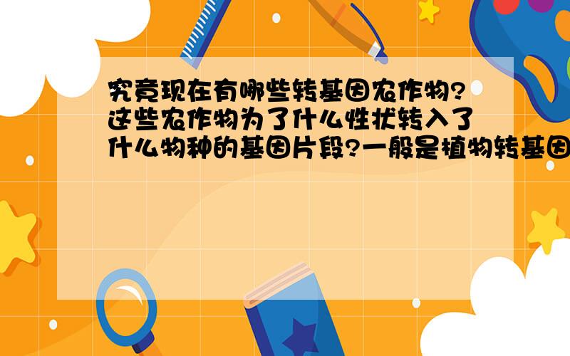 究竟现在有哪些转基因农作物?这些农作物为了什么性状转入了什么物种的基因片段?一般是植物转基因都是转在