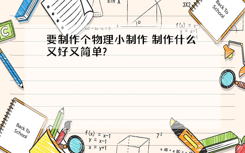 要制作个物理小制作 制作什么又好又简单?