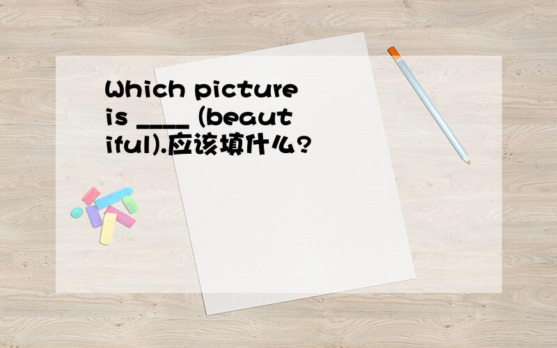 Which picture is ____ (beautiful).应该填什么?