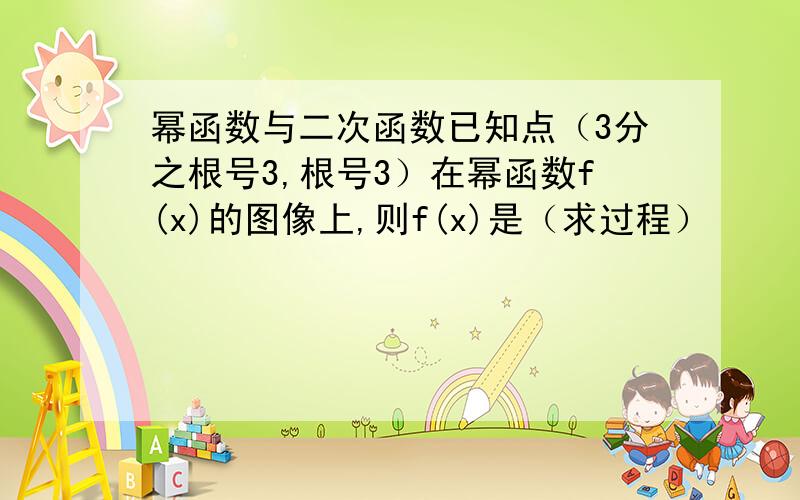 幂函数与二次函数已知点（3分之根号3,根号3）在幂函数f(x)的图像上,则f(x)是（求过程）