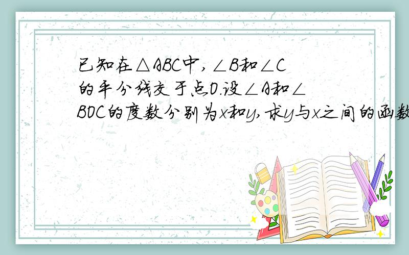 已知在△ABC中,∠B和∠C的平分线交于点O.设∠A和∠BOC的度数分别为x和y,求y与x之间的函数关系式,并指出自变量