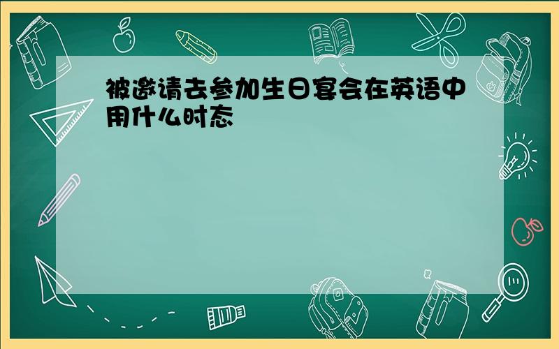 被邀请去参加生日宴会在英语中用什么时态