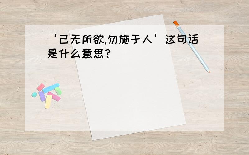 ‘己无所欲,勿施于人’这句话是什么意思?