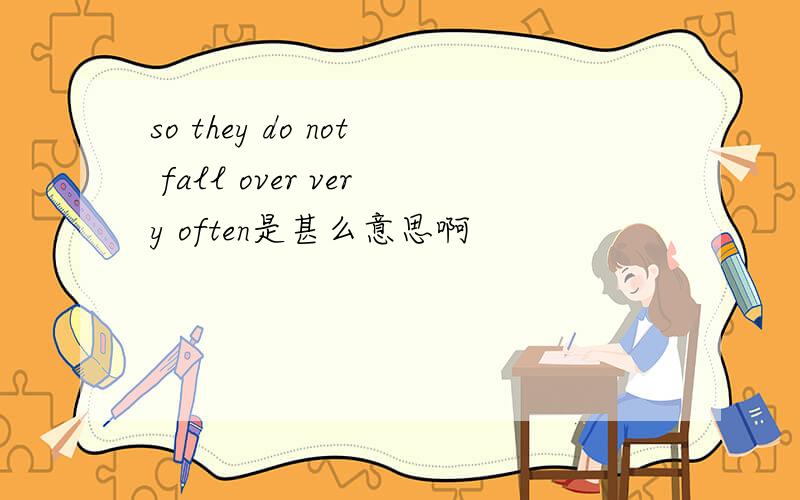 so they do not fall over very often是甚么意思啊