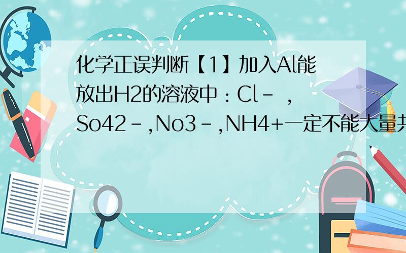 化学正误判断【1】加入Al能放出H2的溶液中：Cl- ,So42-,No3-,NH4+一定不能大量共存【2】测定某溶液的