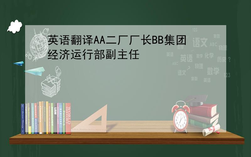 英语翻译AA二厂厂长BB集团经济运行部副主任