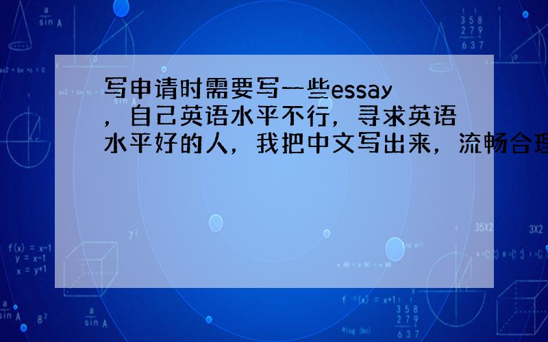 写申请时需要写一些essay，自己英语水平不行，寻求英语水平好的人，我把中文写出来，流畅合理就可以了，加球球423622