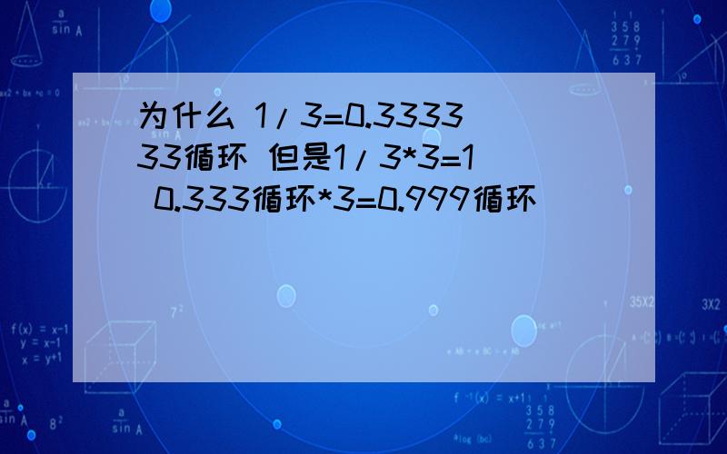 为什么 1/3=0.333333循环 但是1/3*3=1 0.333循环*3=0.999循环