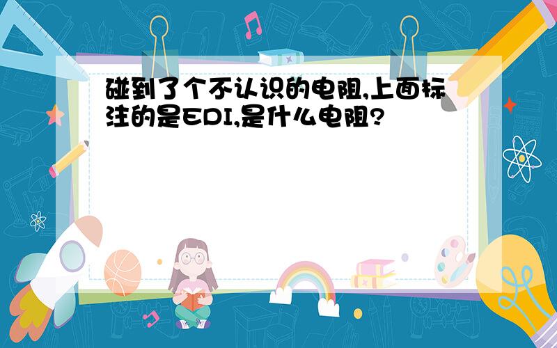 碰到了个不认识的电阻,上面标注的是EDI,是什么电阻?