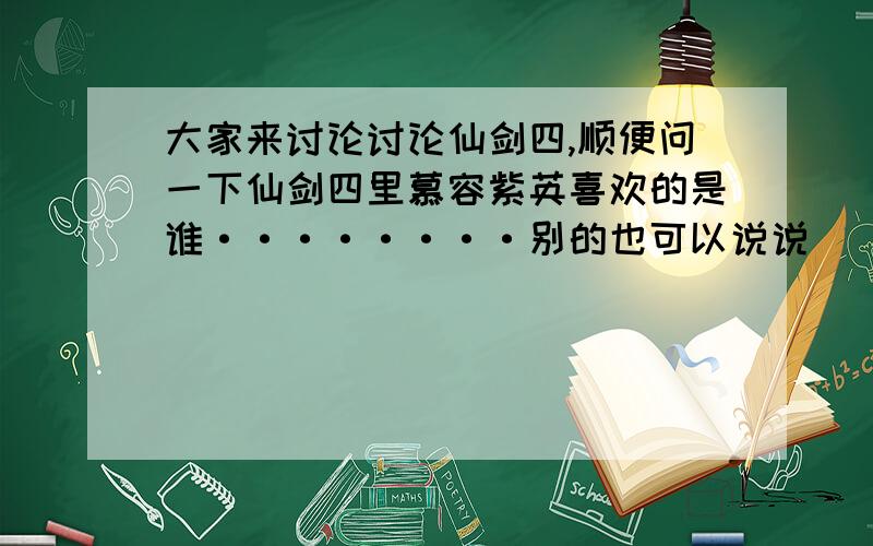 大家来讨论讨论仙剑四,顺便问一下仙剑四里慕容紫英喜欢的是谁········别的也可以说说