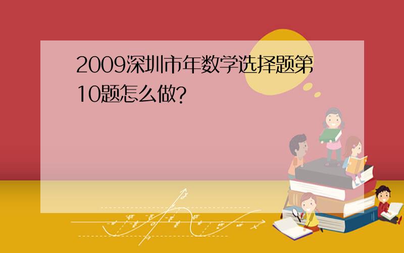 2009深圳市年数学选择题第10题怎么做?