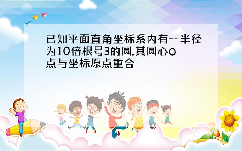 已知平面直角坐标系内有一半径为10倍根号3的圆,其圆心O点与坐标原点重合