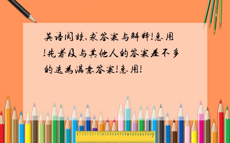 英语阅读,求答案与解释!急用!先者及与其他人的答案差不多的选为满意答案!急用!