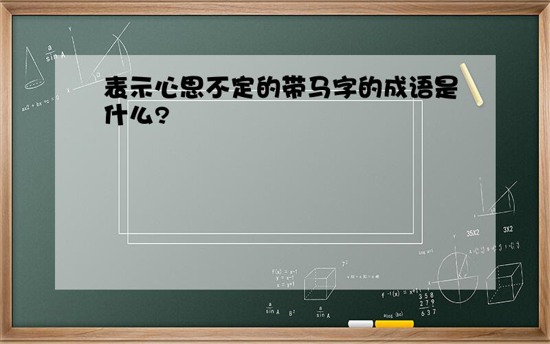 表示心思不定的带马字的成语是什么?