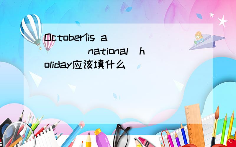 October1is a_____(national)holiday应该填什么